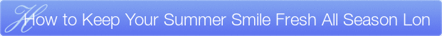 Dentist Wauwatosa How to Keep Your Summer Smile Fresh All Season Lon